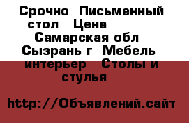  Срочно! Письменный стол › Цена ­ 2 000 - Самарская обл., Сызрань г. Мебель, интерьер » Столы и стулья   